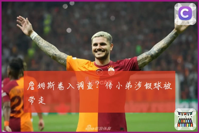 詹姆斯卷入调查？传小弟涉假球被带走