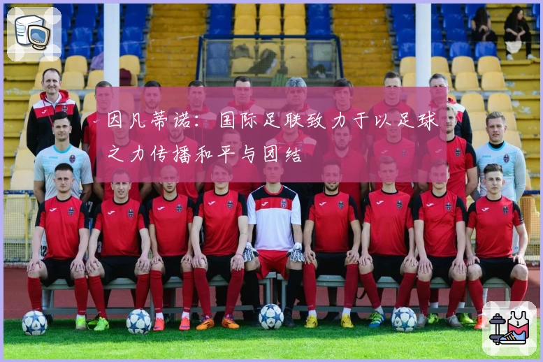 因凡蒂诺：国际足联致力于以足球之力传播和平与团结