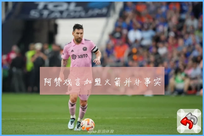 阿赞戏言加盟火箭并非事实