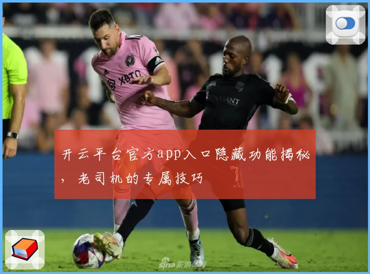 开云平台官方app入口隐藏功能揭秘,老司机的专属技巧