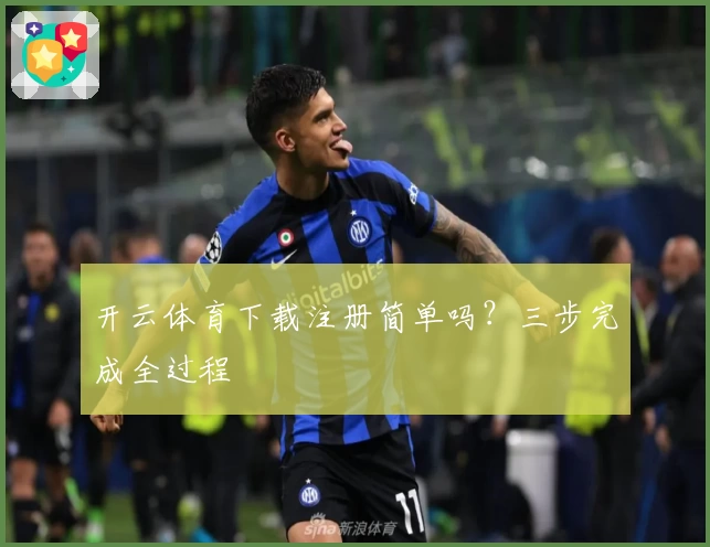 开云体育下载注册简单吗？三步完成全过程