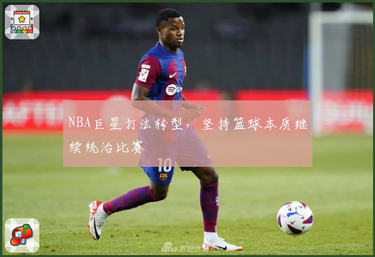 NBA巨星打法转型，坚持篮球本质继续统治比赛