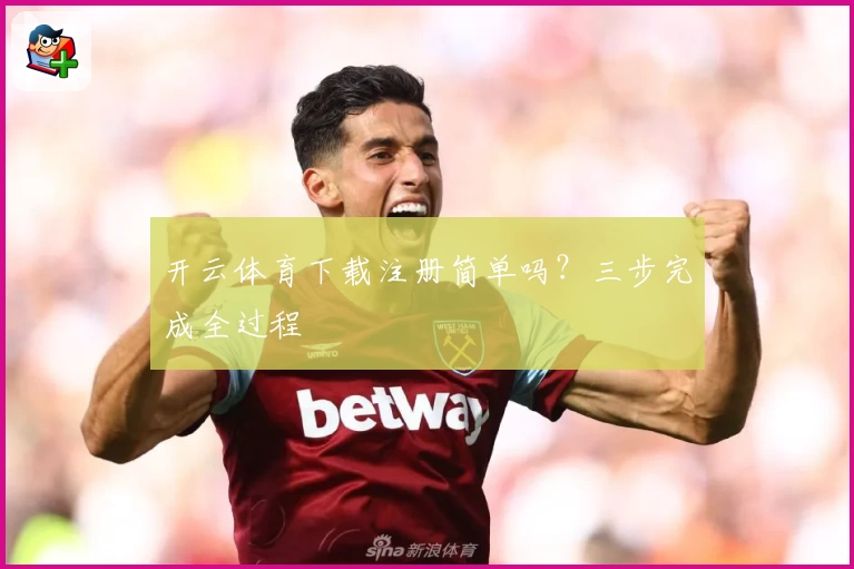 开云体育下载注册简单吗？三步完成全过程