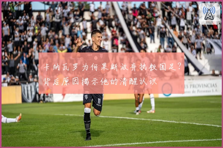 卡纳瓦罗为何果断放弃执教国足？背后原因揭示他的清醒认识