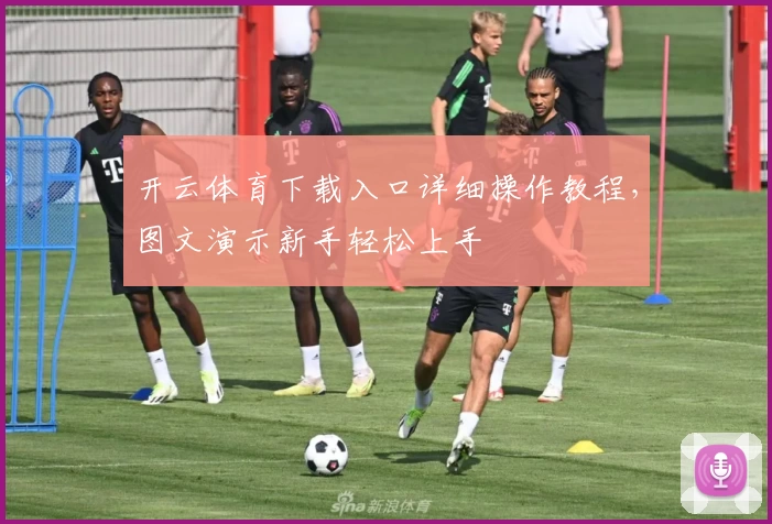 开云体育下载入口详细操作教程，图文演示新手轻松上手