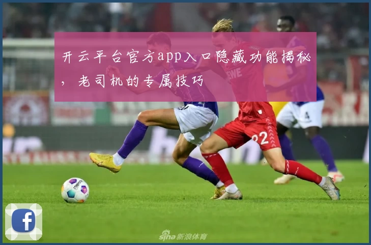 开云平台官方app入口隐藏功能揭秘，老司机的专属技巧