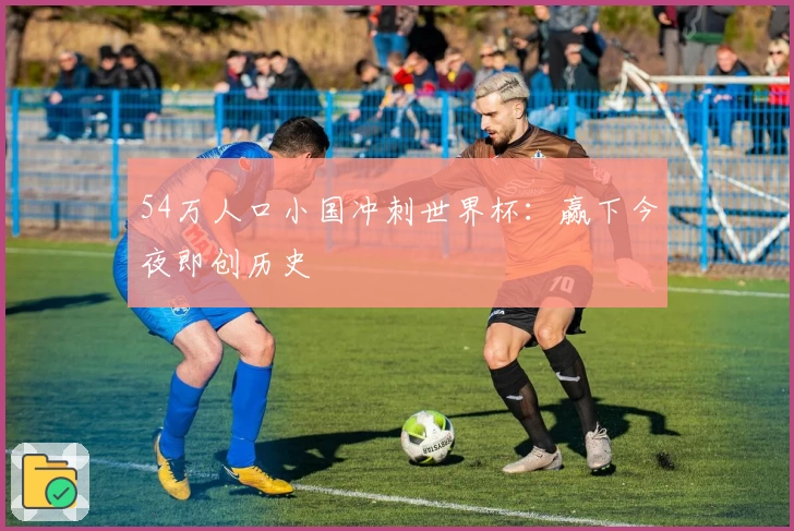 54万人口小国冲刺世界杯：赢下今夜即创历史