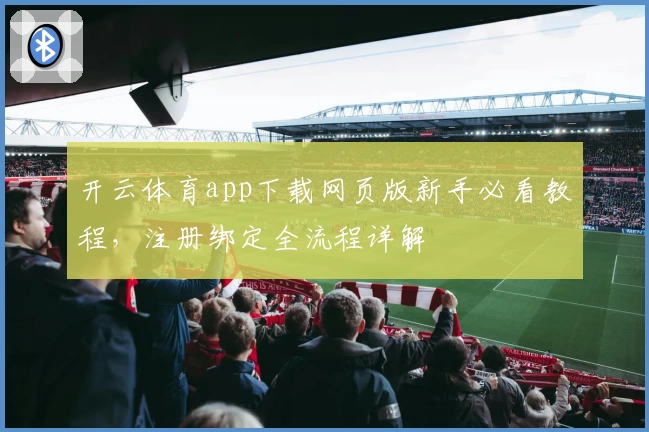 开云体育app下载网页版新手必看教程，注册绑定全流程详解