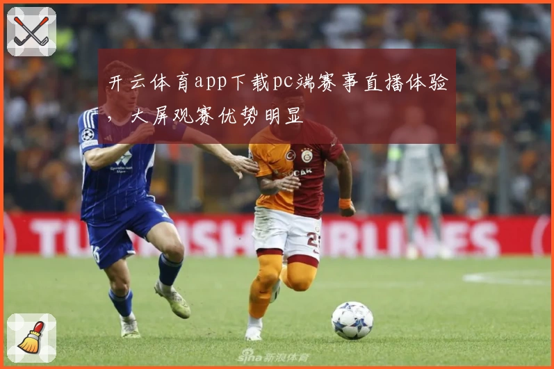 开云体育app下载pc端赛事直播体验，大屏观赛优势明显