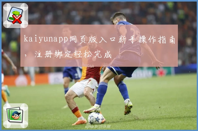 kaiyunapp网页版入口新手操作指南，注册绑定轻松完成