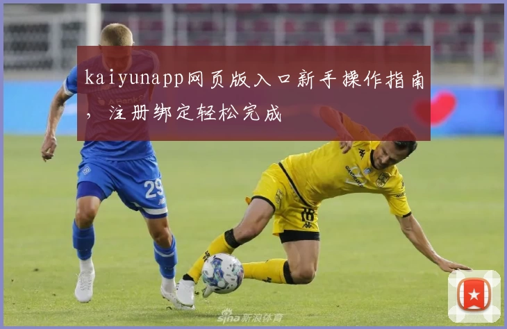 kaiyunapp网页版入口新手操作指南，注册绑定轻松完成