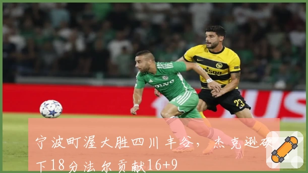 宁波町渥大胜四川丰谷，杰克逊砍下18分法尔贡献16+9