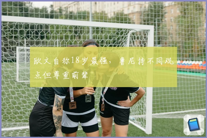 欧文自称18岁最强，鲁尼持不同观点但尊重前辈