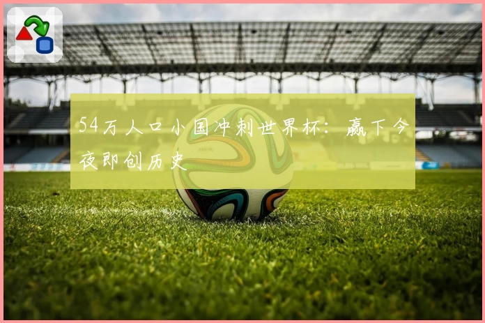 54万人口小国冲刺世界杯：赢下今夜即创历史