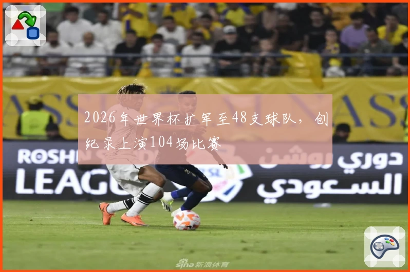 2026年世界杯扩军至48支球队,创纪录上演104场比赛