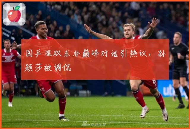 国乒混双东非巅峰对话引热议,孙颖莎被调侃